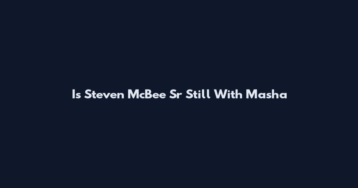 Is Steven McBee Sr Still With Masha