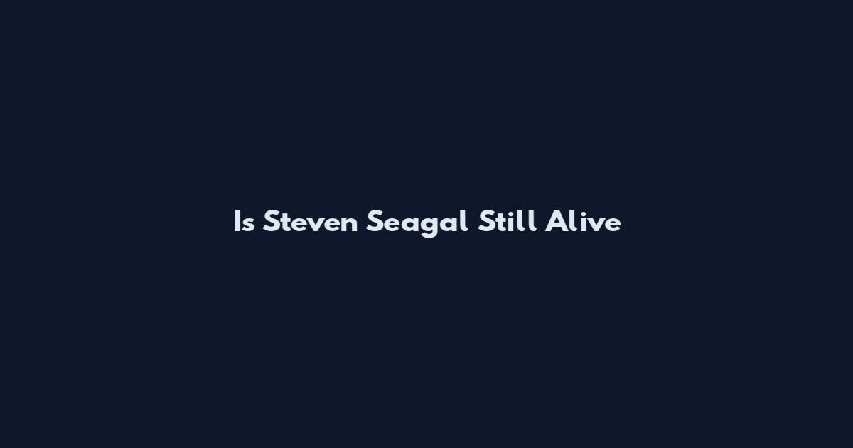 Is Steven Seagal Still Alive