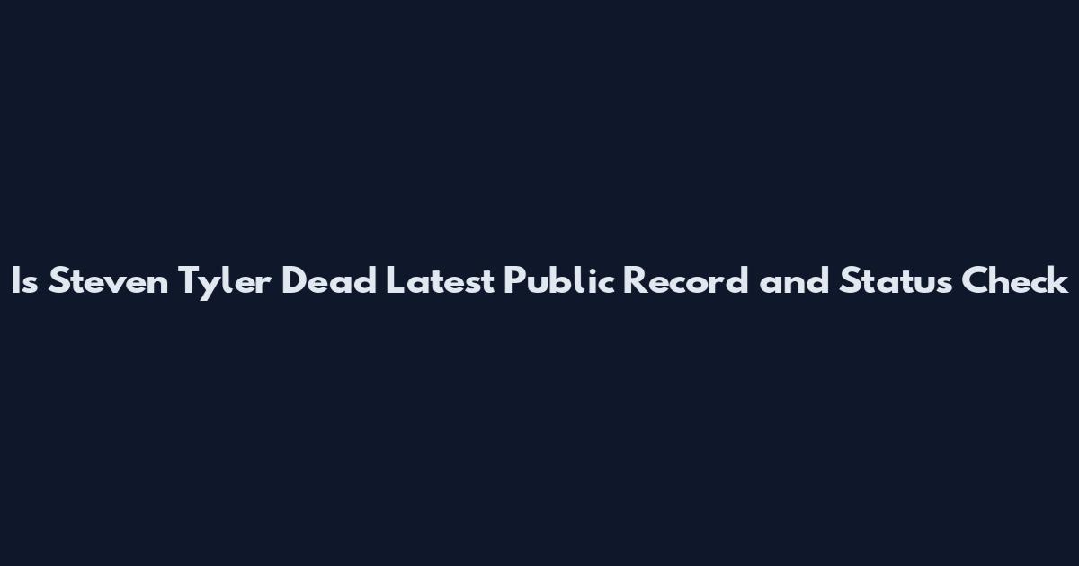 Is Steven Tyler Dead Latest Public Record and Status Check
