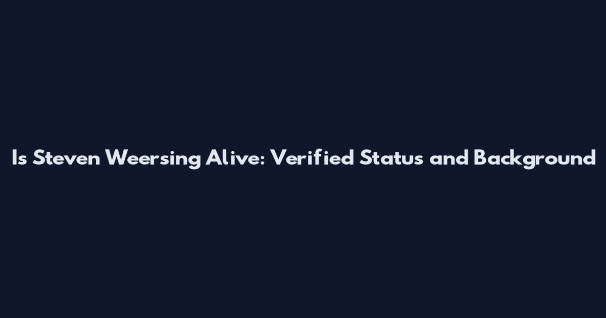 Is Steven Weersing Alive: Verified Status and Background