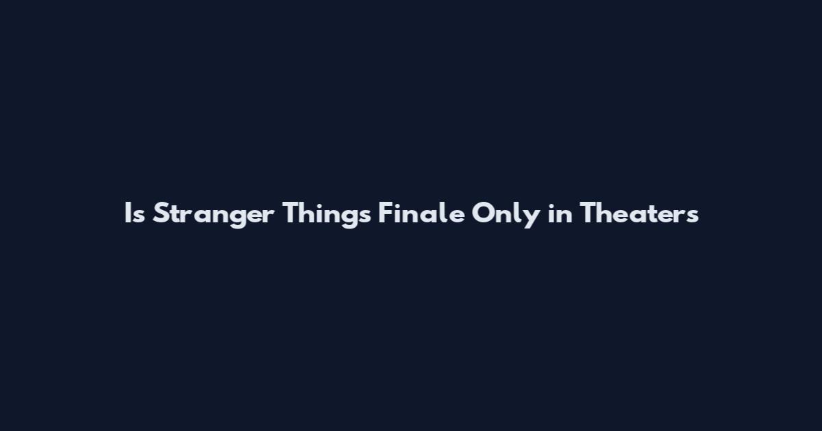 Is Stranger Things Finale Only in Theaters