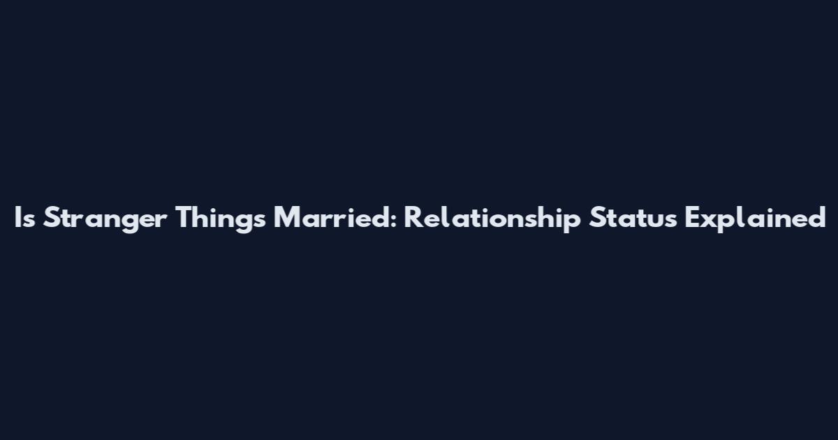 Is Stranger Things Married: Relationship Status Explained