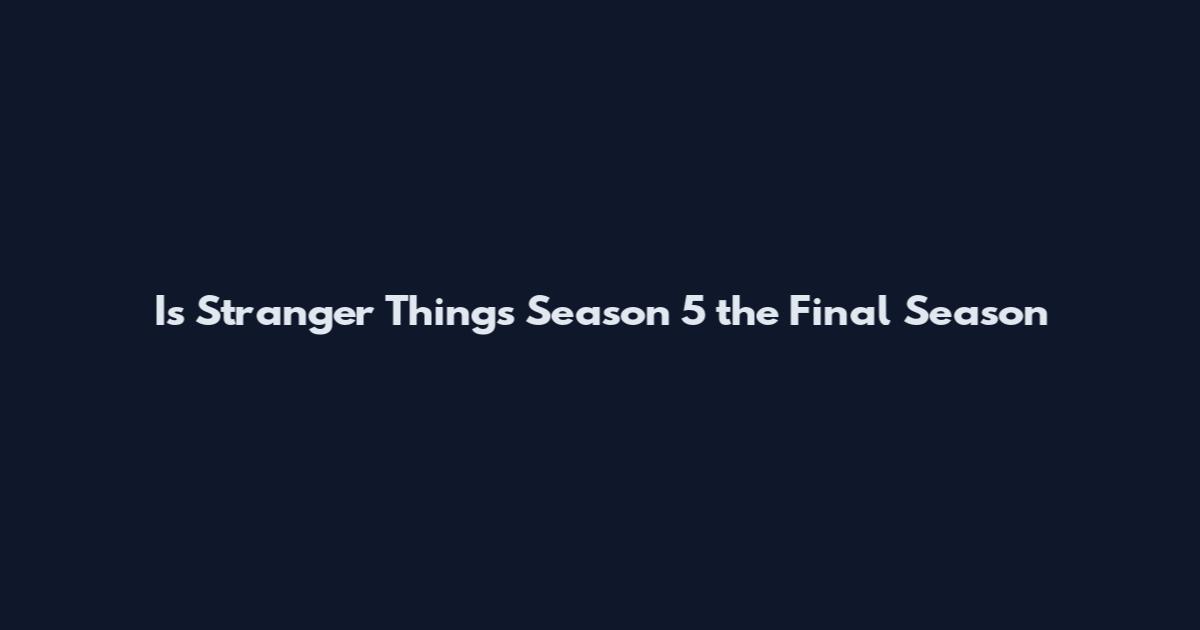 Is Stranger Things Season 5 the Final Season