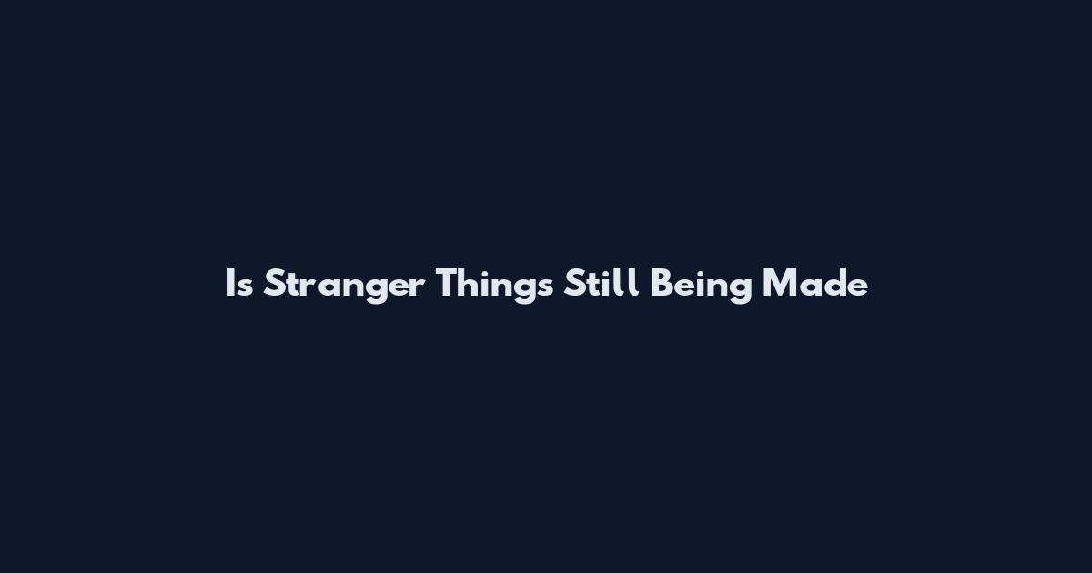 Is Stranger Things Still Being Made