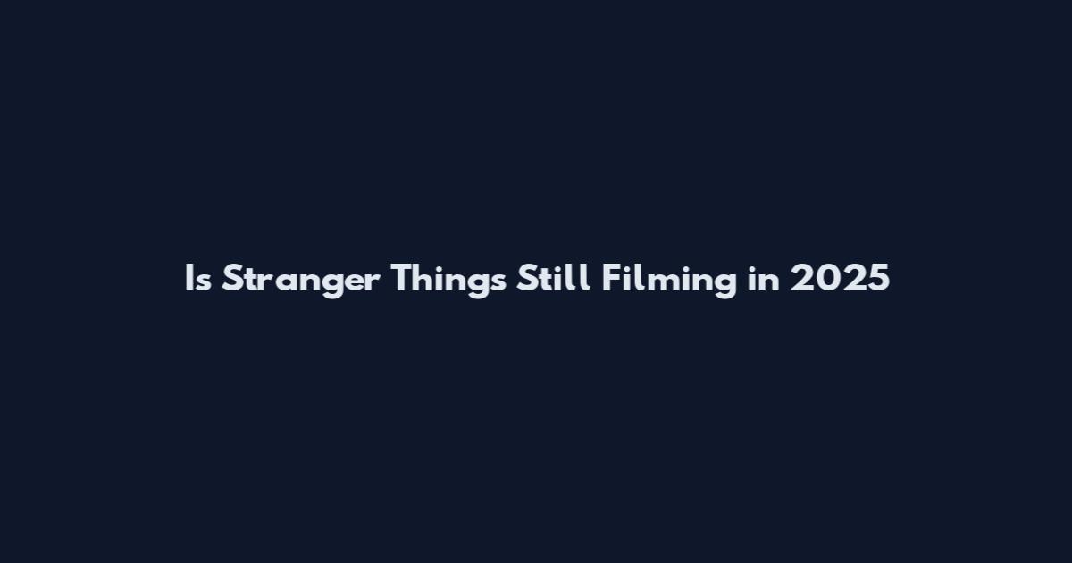 Is Stranger Things Still Filming in 2025