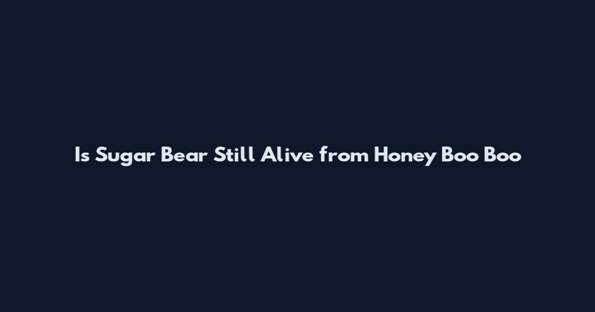 Is Sugar Bear Still Alive from Honey Boo Boo