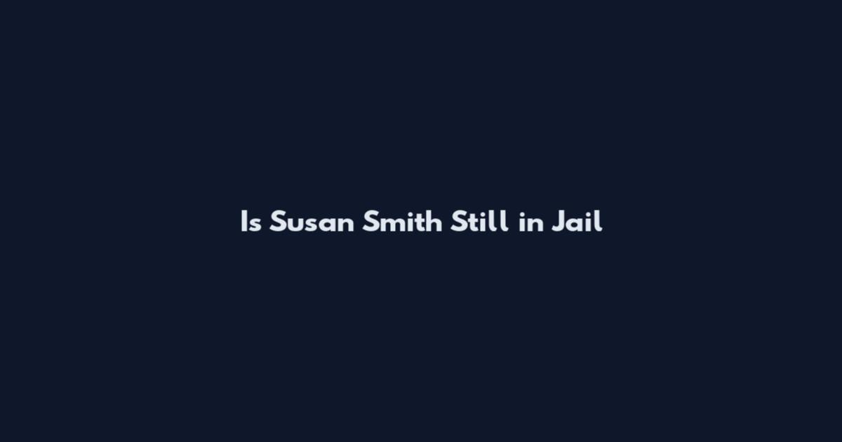 Is Susan Smith Still in Jail