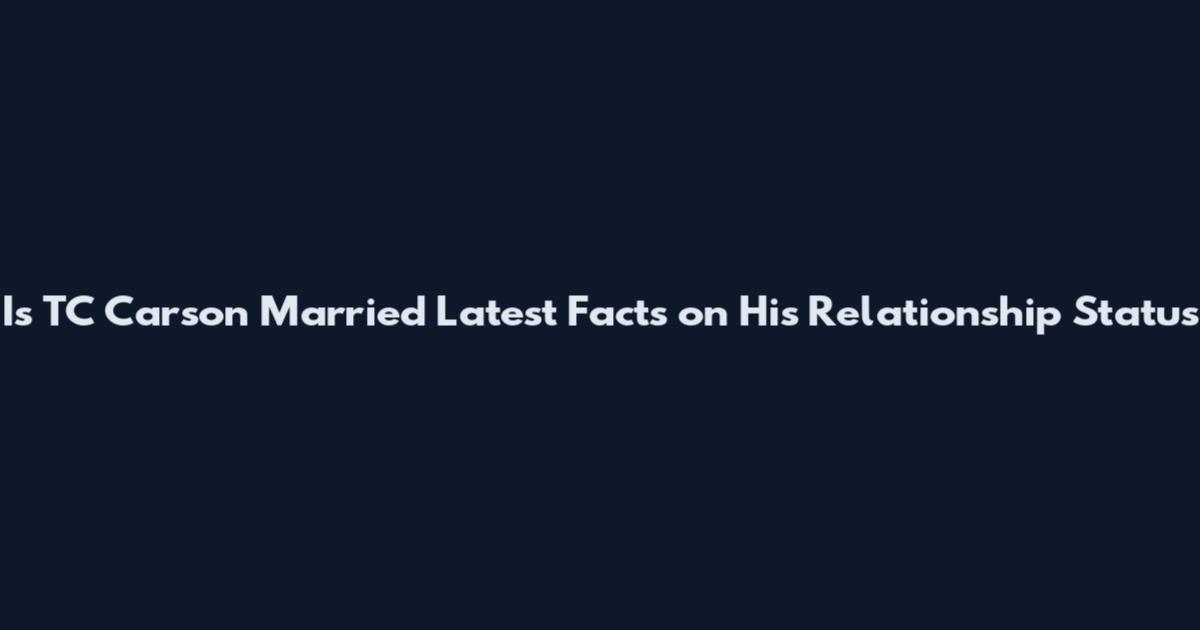 Is TC Carson Married Latest Facts on His Relationship Status