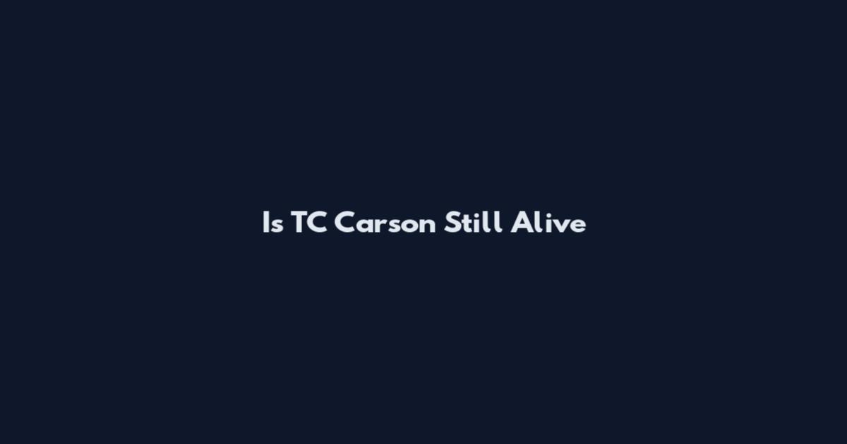 Is TC Carson Still Alive