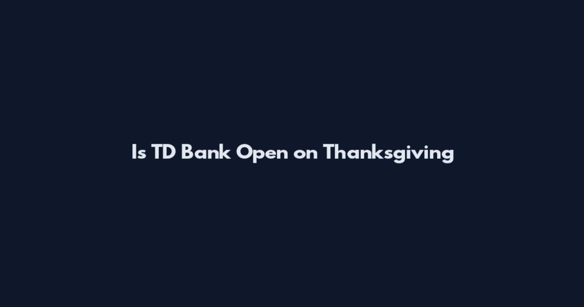 Is TD Bank Open on Thanksgiving