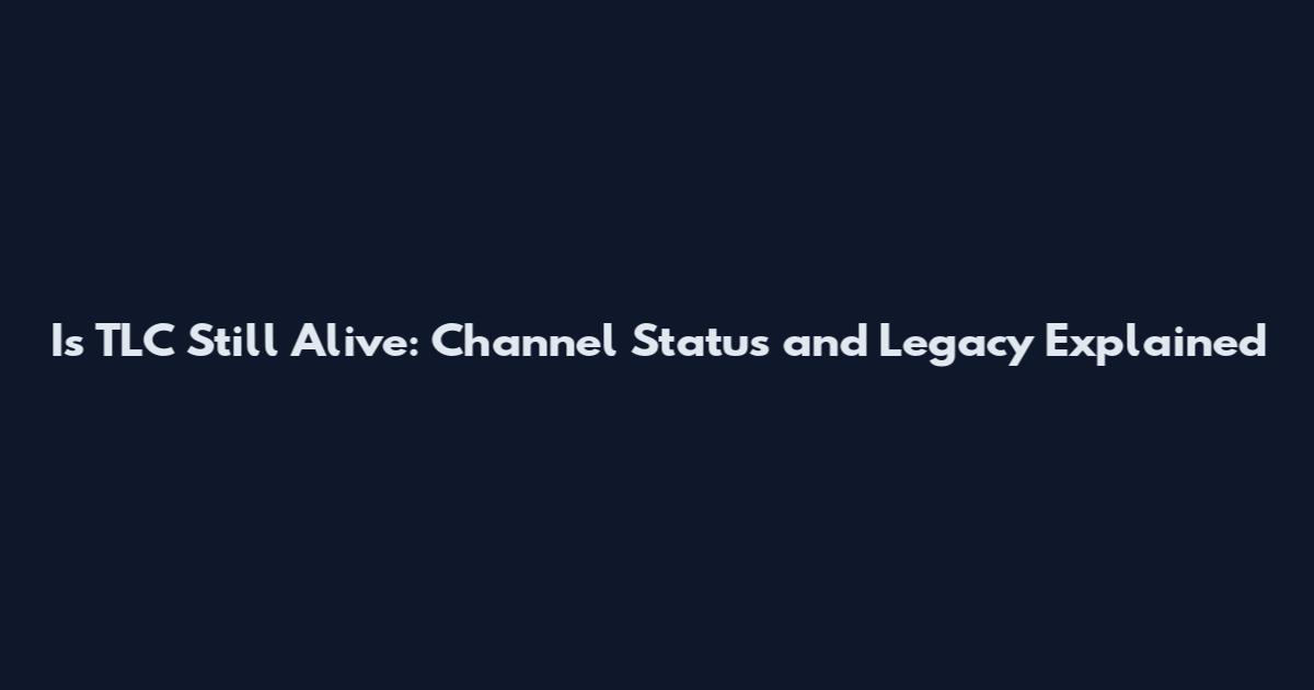 Is TLC Still Alive: Channel Status and Legacy Explained