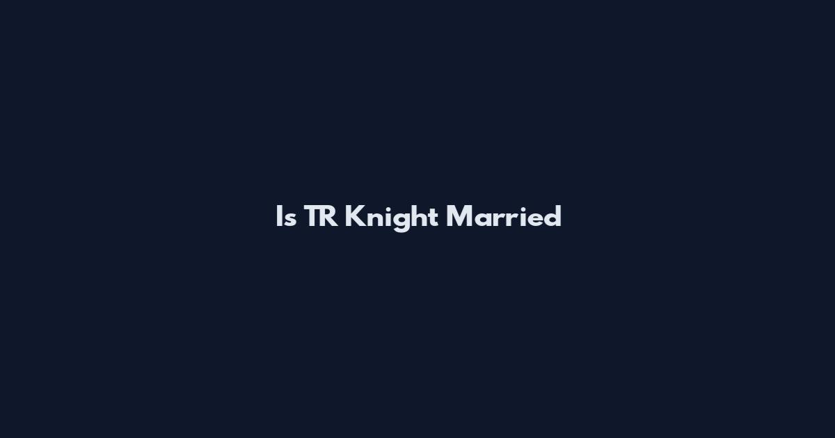 Is TR Knight Married