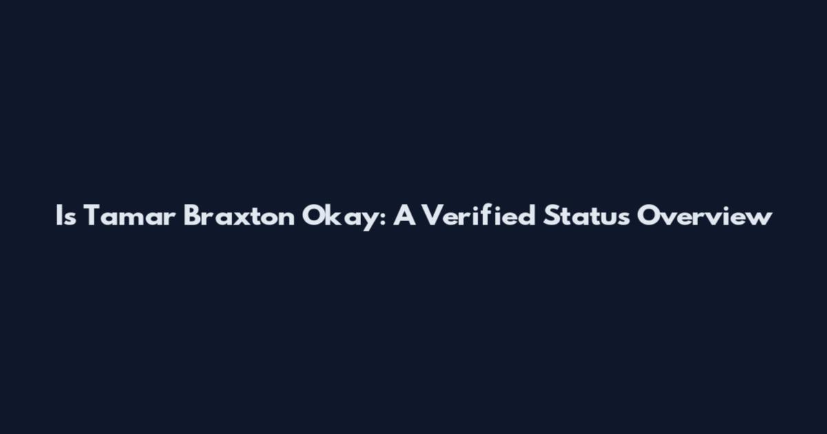 Is Tamar Braxton Okay: A Verified Status Overview