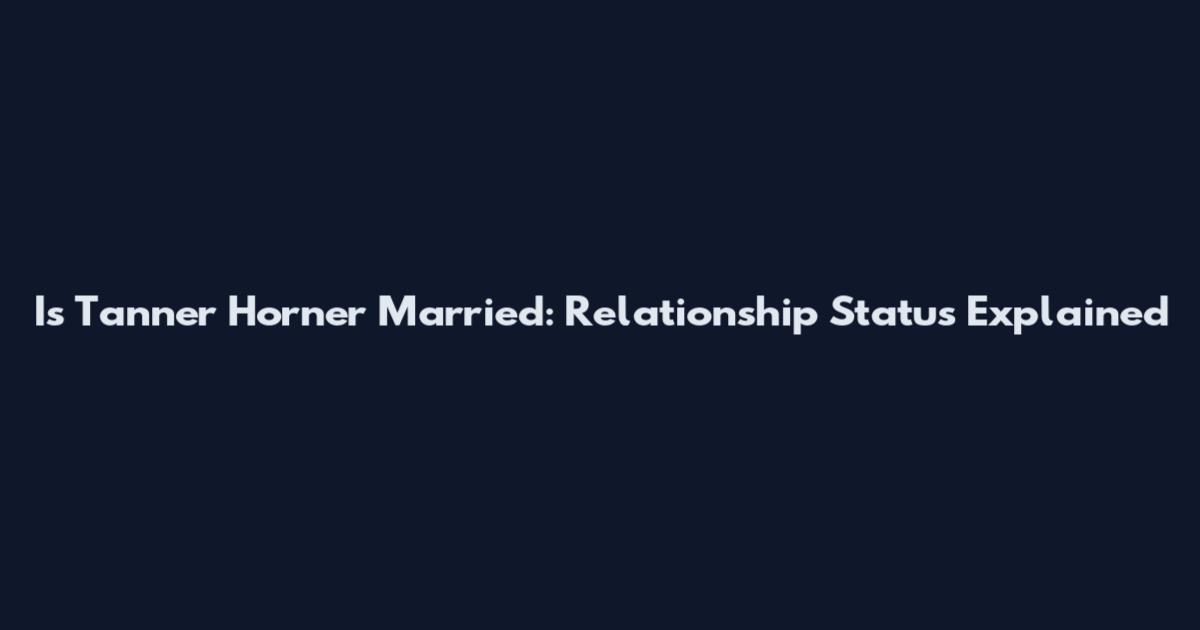 Is Tanner Horner Married: Relationship Status Explained