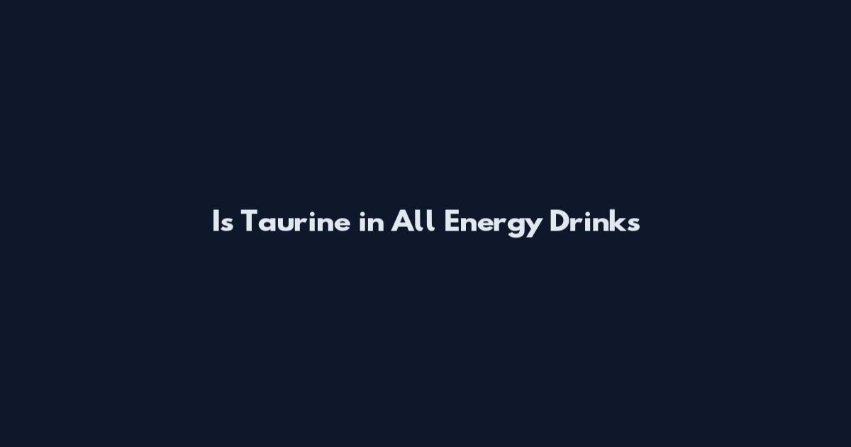 Is Taurine in All Energy Drinks