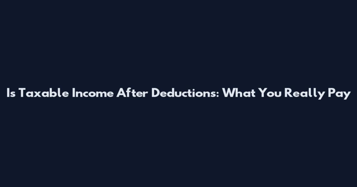 Is Taxable Income After Deductions: What You Really Pay