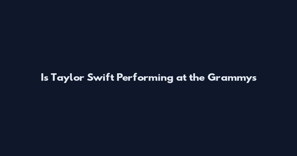 Is Taylor Swift Performing at the Grammys