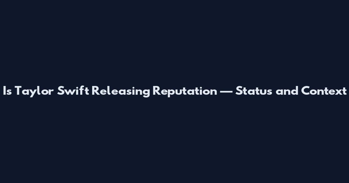 Is Taylor Swift Releasing Reputation — Status and Context