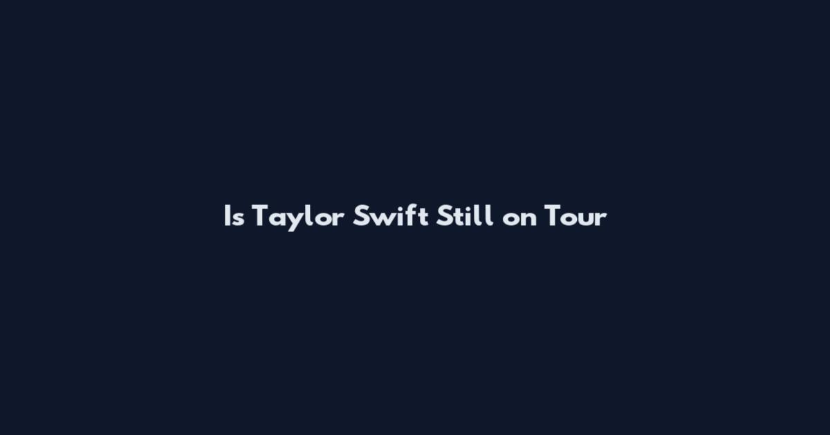 Is Taylor Swift Still on Tour