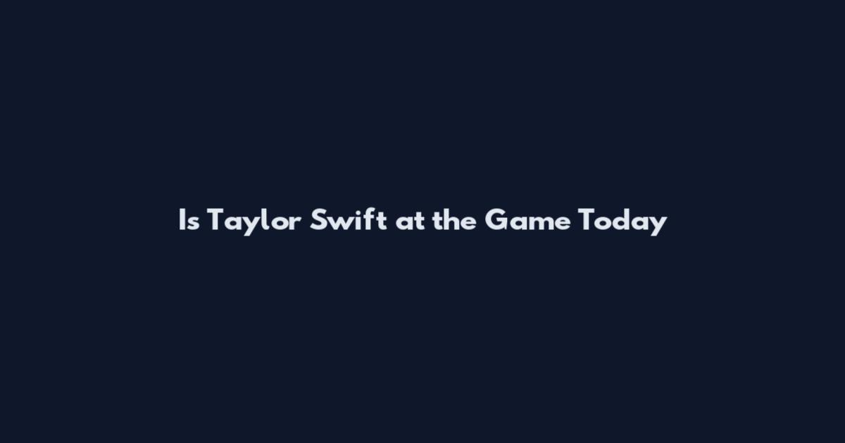 Is Taylor Swift at the Game Today