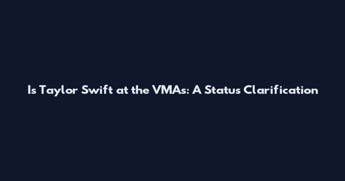 Is Taylor Swift at the VMAs: A Status Clarification