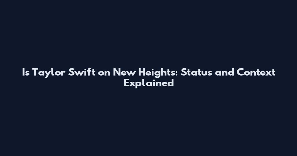 Is Taylor Swift on New Heights: Status and Context Explained