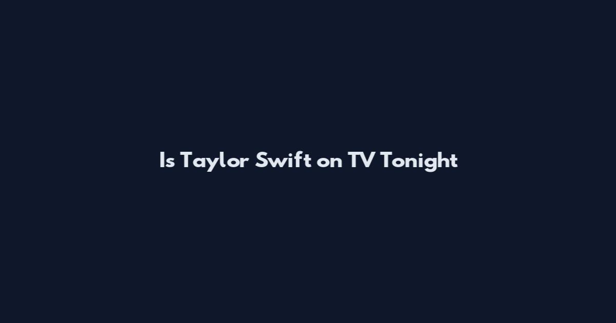 Is Taylor Swift on TV Tonight