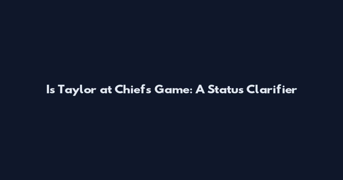 Is Taylor at Chiefs Game: A Status Clarifier