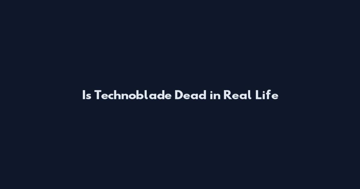 Is Technoblade Dead in Real Life