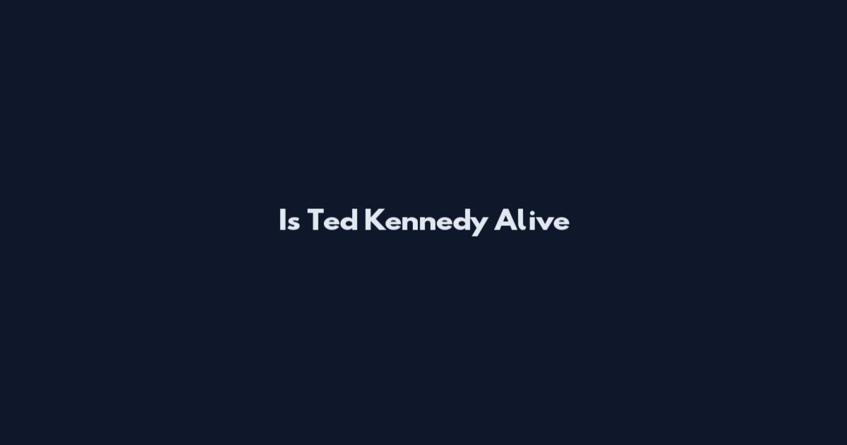 Is Ted Kennedy Alive