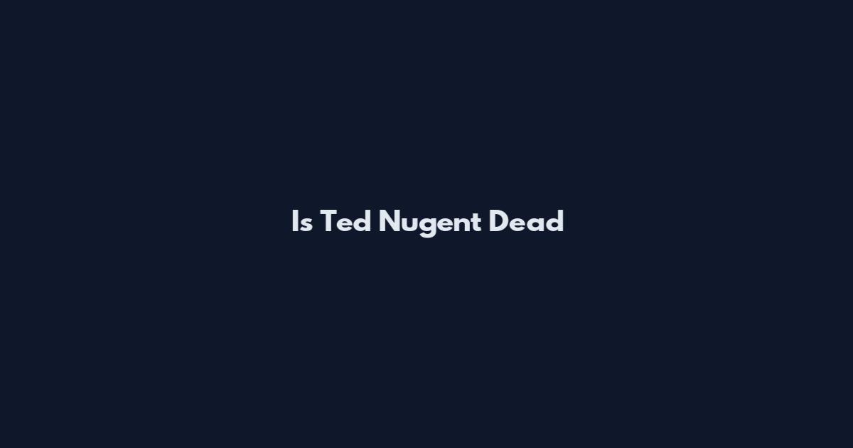 Is Ted Nugent Dead