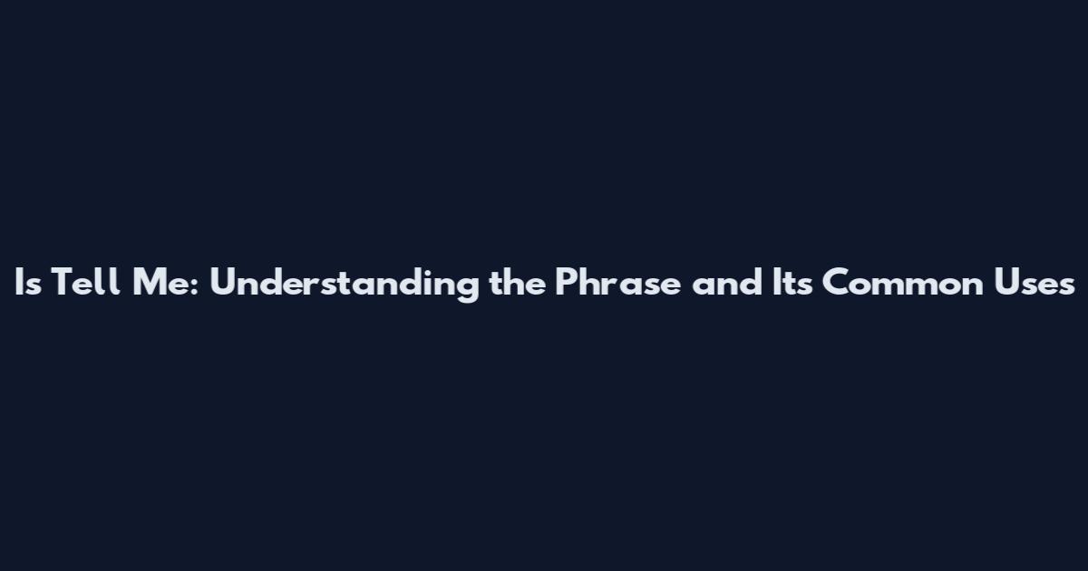 Is Tell Me: Understanding the Phrase and Its Common Uses