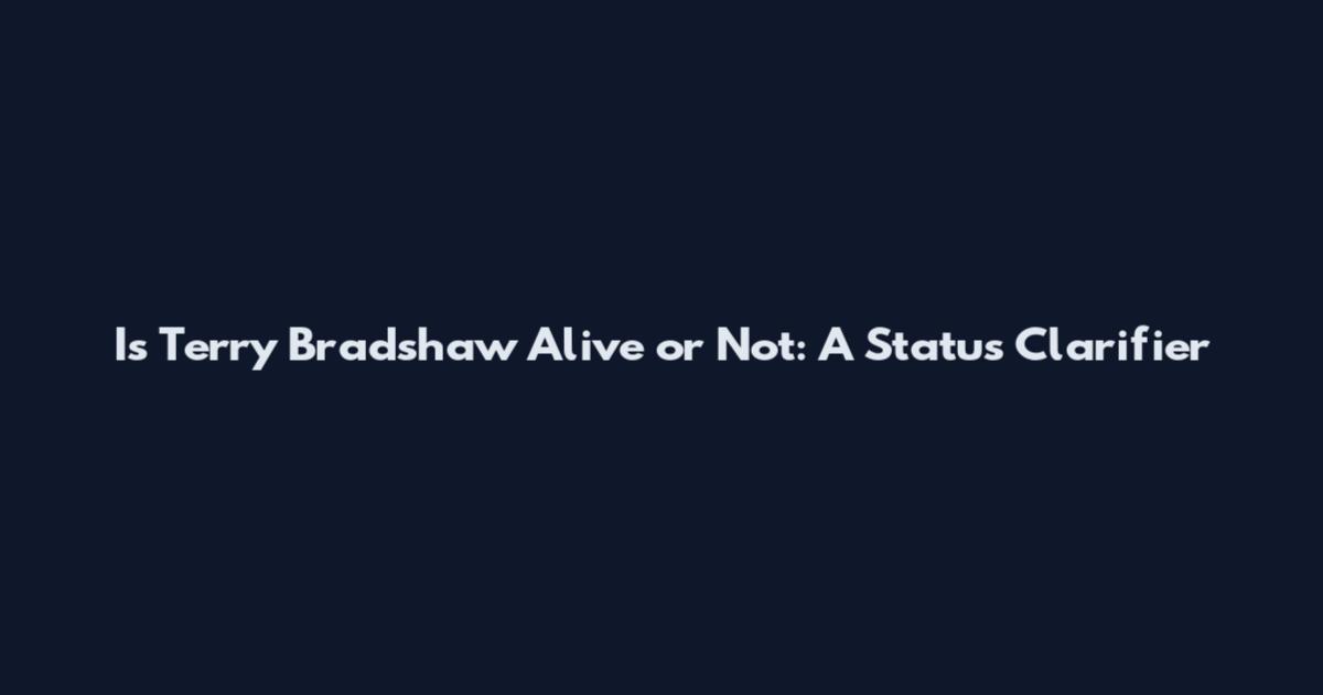 Is Terry Bradshaw Alive or Not: A Status Clarifier