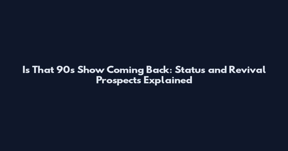 Is That 90s Show Coming Back: Status and Revival Prospects Explained