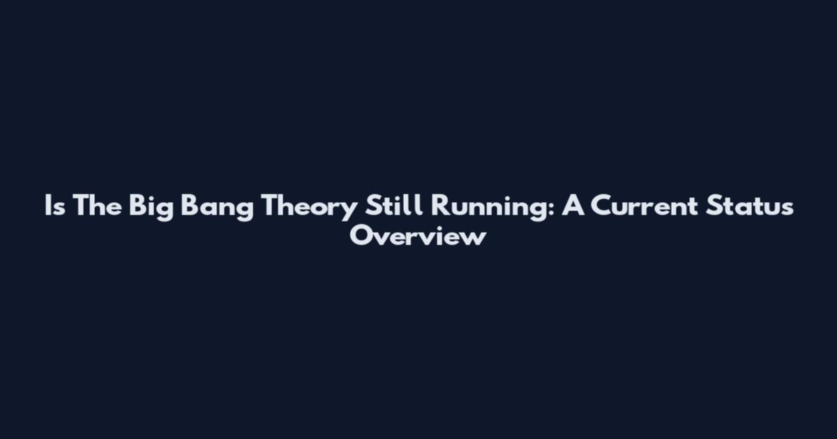 Is The Big Bang Theory Still Running: A Current Status Overview