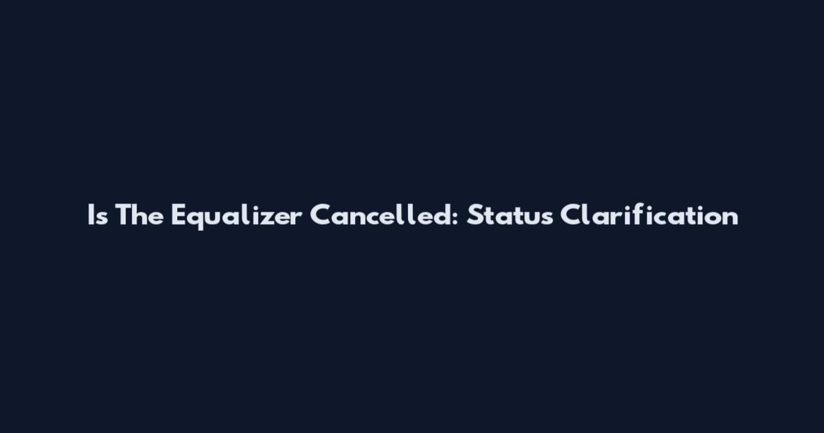 Is The Equalizer Cancelled: Status Clarification
