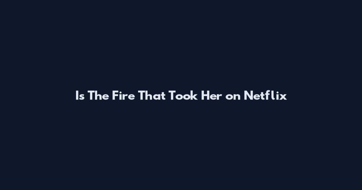 Is The Fire That Took Her on Netflix