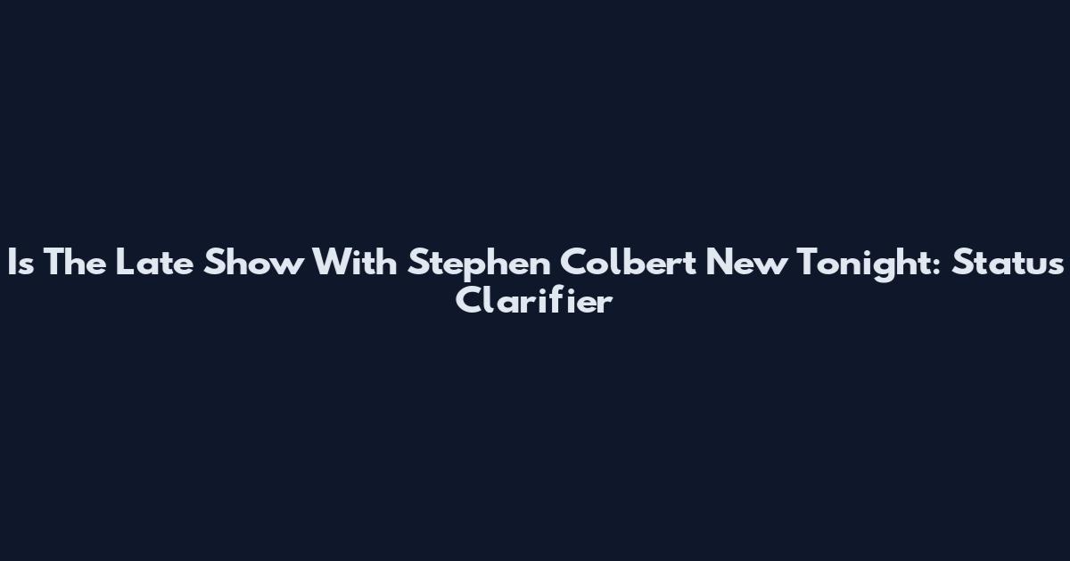 Is The Late Show With Stephen Colbert New Tonight: Status Clarifier