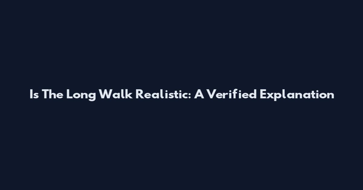 Is The Long Walk Realistic: A Verified Explanation