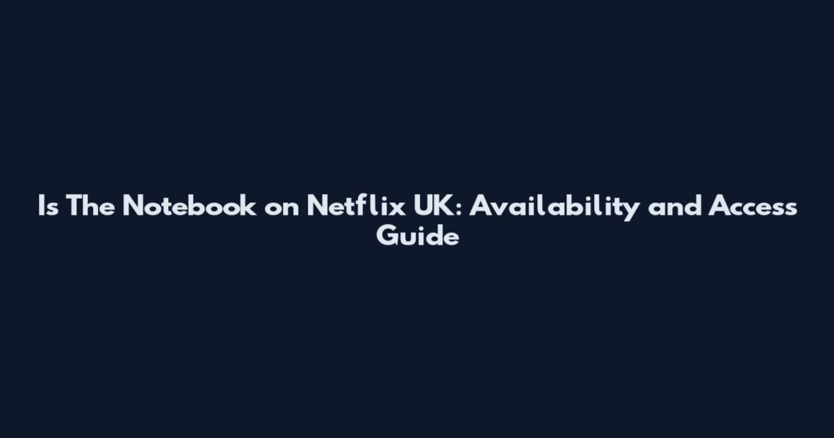 Is The Notebook on Netflix UK: Availability and Access Guide