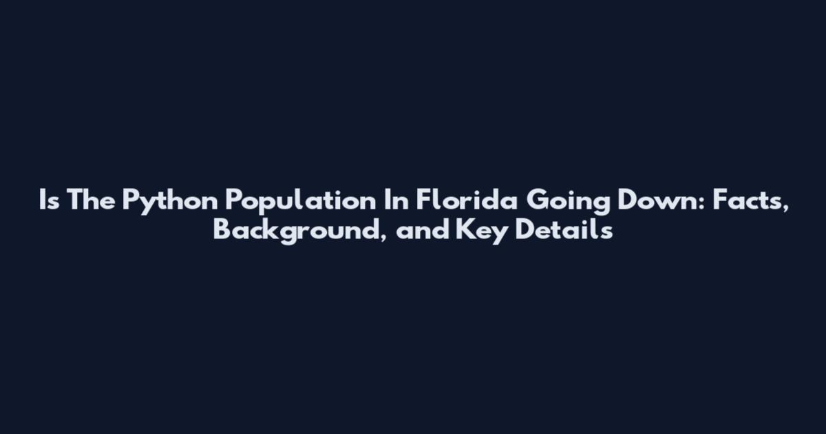 Is The Python Population In Florida Going Down: Facts, Background, and Key Details