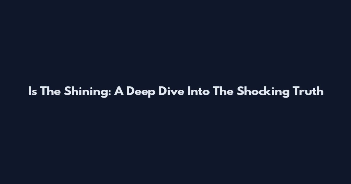 Is The Shining: A Deep Dive Into The Shocking Truth