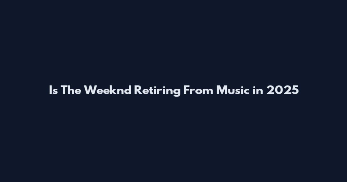 Is The Weeknd Retiring From Music in 2025