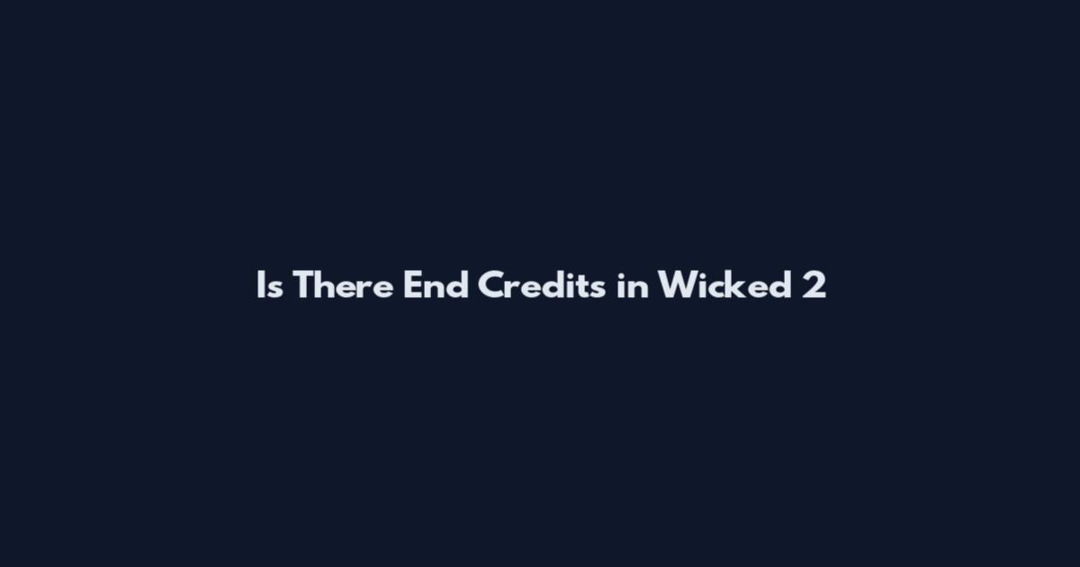 Is There End Credits in Wicked 2