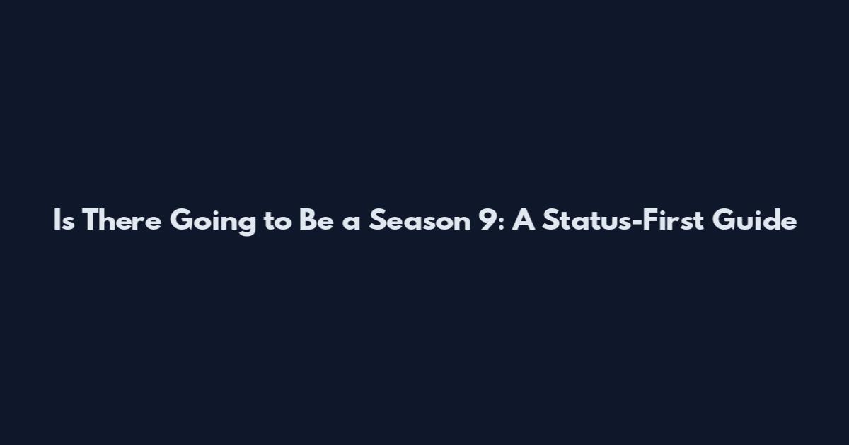 Is There Going to Be a Season 9: A Status-First Guide
