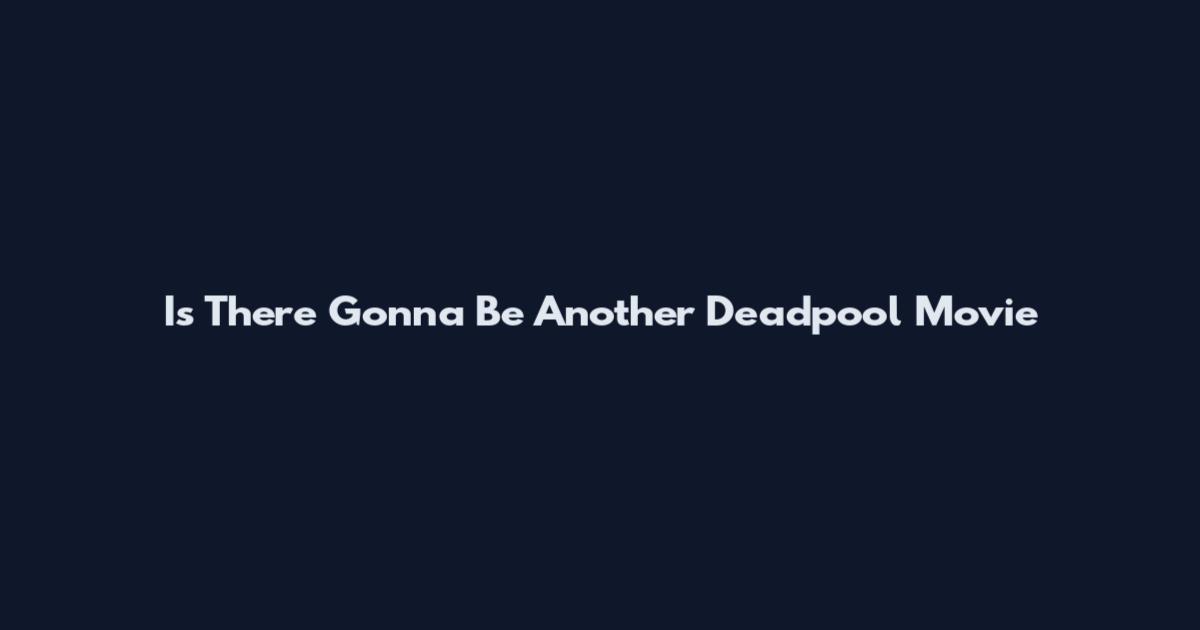 Is There Gonna Be Another Deadpool Movie
