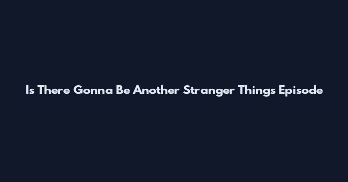 Is There Gonna Be Another Stranger Things Episode