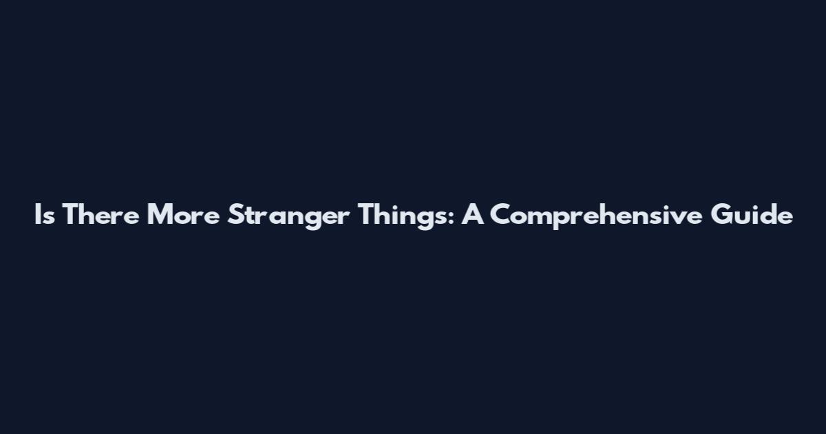 Is There More Stranger Things: A Comprehensive Guide