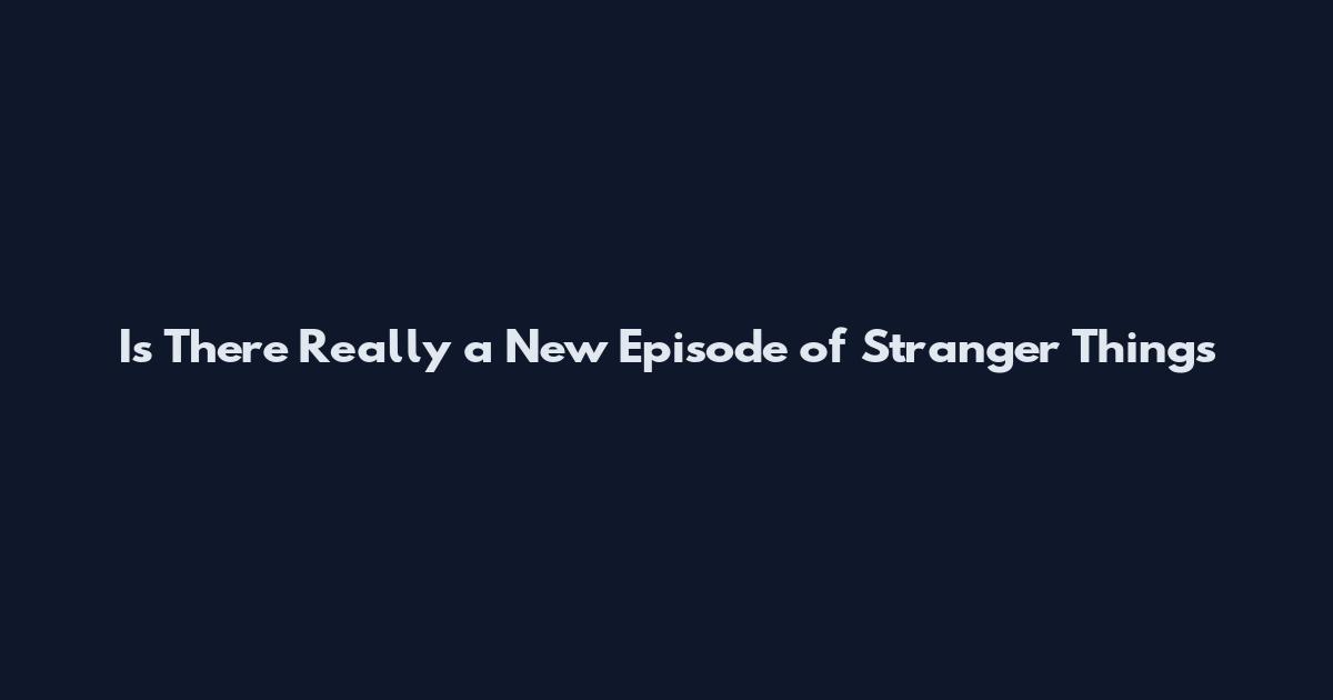 Is There Really a New Episode of Stranger Things