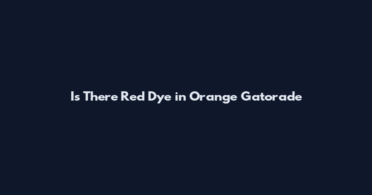 Is There Red Dye in Orange Gatorade